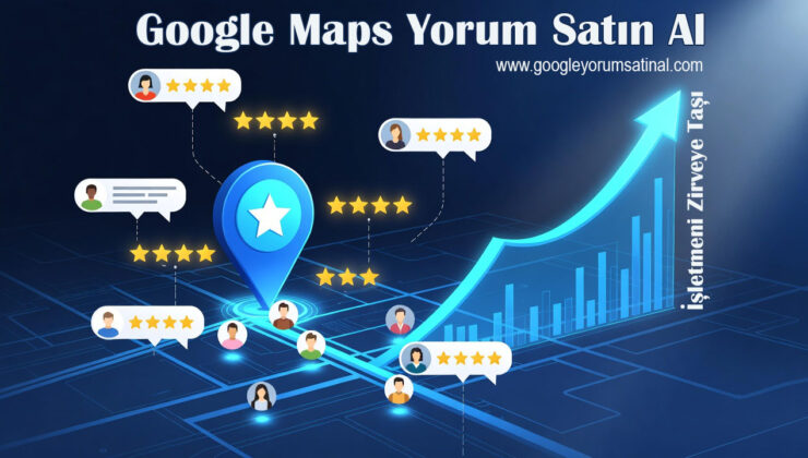 Google Haritalar Yorumlarının İşletmeler İçin Önemi ve Google Yorum Satın Almanın Avantajları